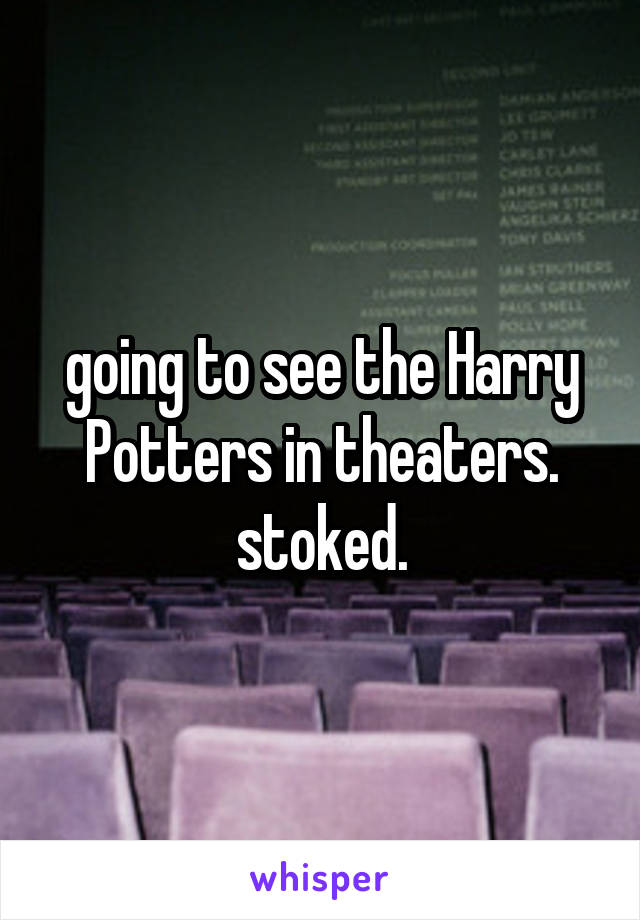 going to see the Harry Potters in theaters. stoked.