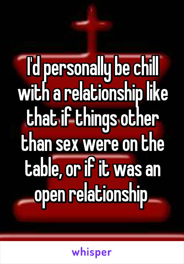 I'd personally be chill with a relationship like that if things other than sex were on the table, or if it was an open relationship 