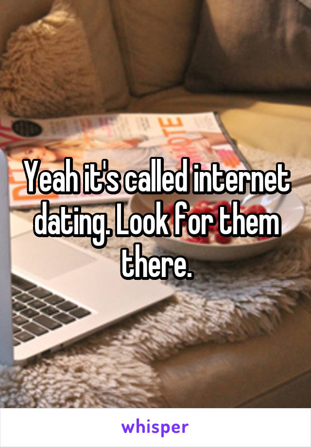 Yeah it's called internet dating. Look for them there.