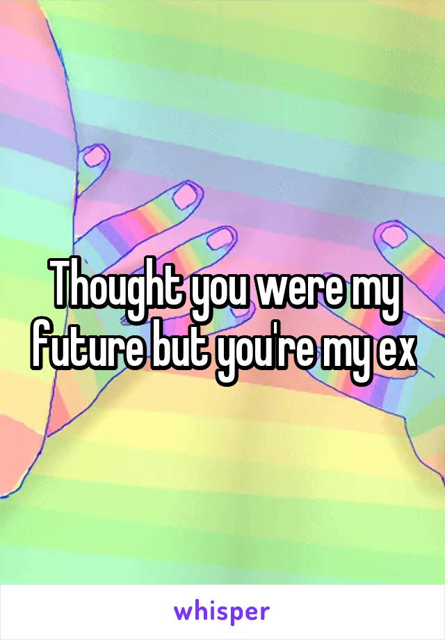 Thought you were my future but you're my ex