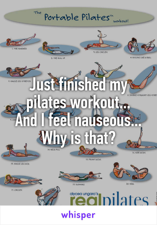 Just finished my pilates workout...
And I feel nauseous...
Why is that?
