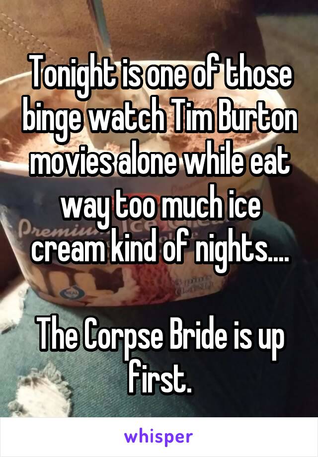Tonight is one of those binge watch Tim Burton movies alone while eat way too much ice cream kind of nights....

The Corpse Bride is up first.