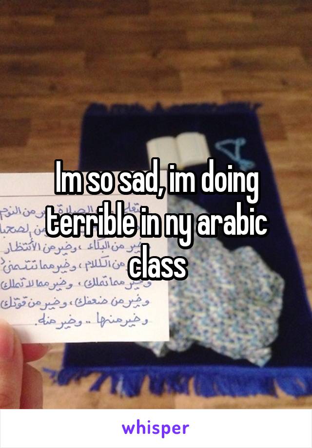 Im so sad, im doing terrible in ny arabic class