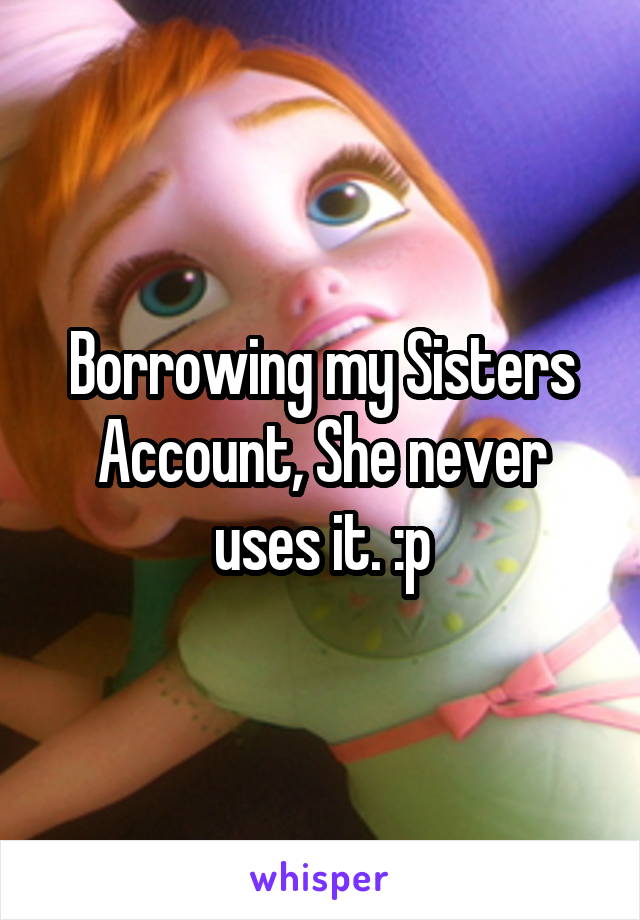 Borrowing my Sisters Account, She never uses it. :p