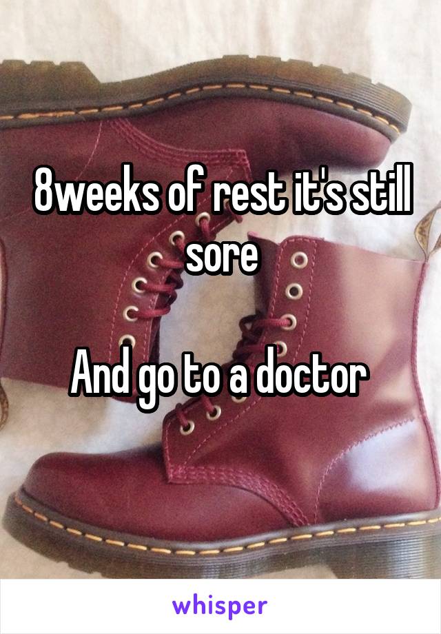 8weeks of rest it's still sore

And go to a doctor 
