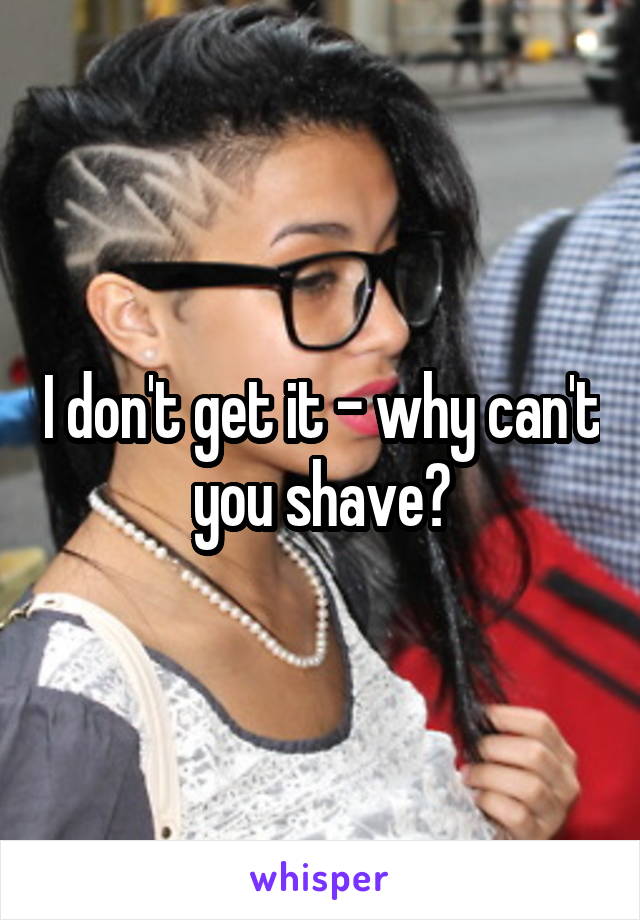 I don't get it - why can't you shave?