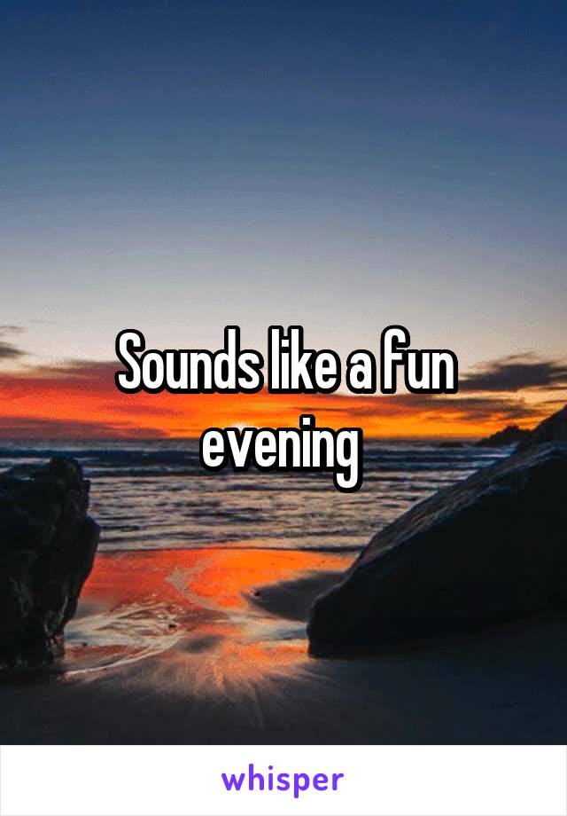 Sounds like a fun evening 