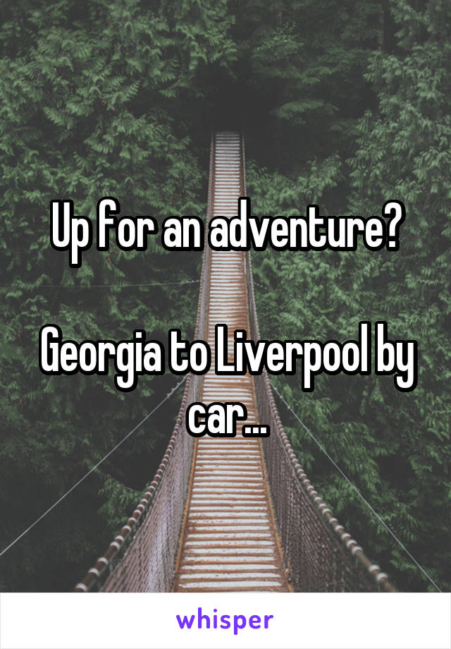 Up for an adventure?

Georgia to Liverpool by car...