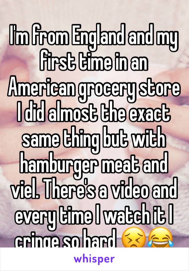 I'm from England and my first time in an American grocery store I did almost the exact same thing but with hamburger meat and viel. There's a video and every time I watch it I cringe so hard 😣😂