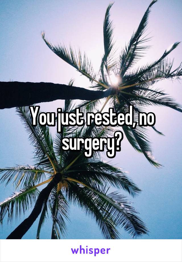 You just rested, no surgery?