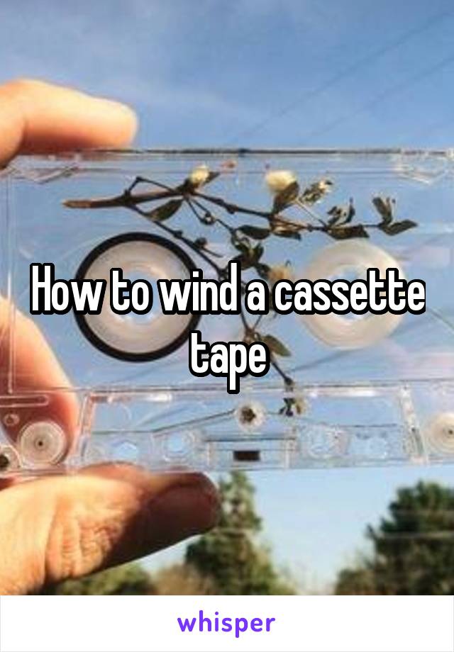 How to wind a cassette tape