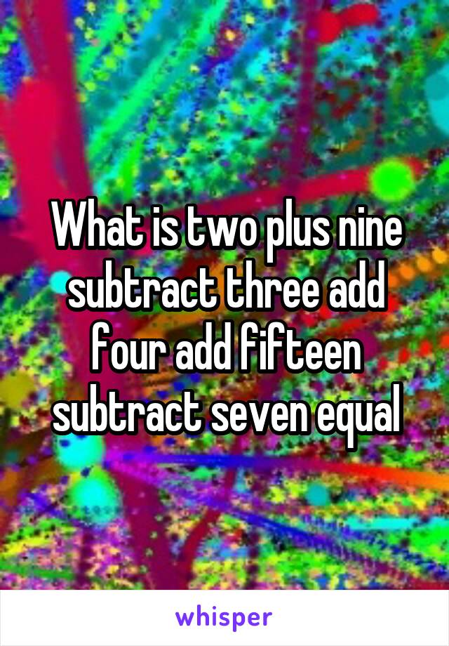 What is two plus nine subtract three add four add fifteen subtract seven equal