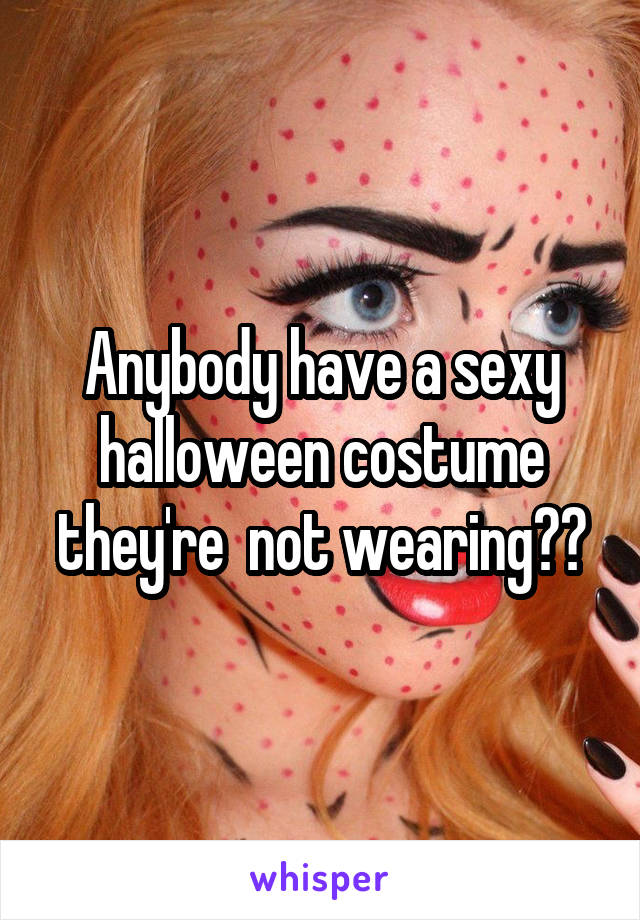 Anybody have a sexy halloween costume they're  not wearing??