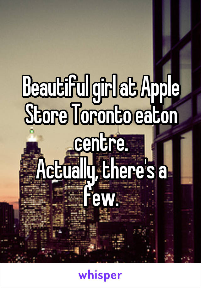 Beautiful girl at Apple Store Toronto eaton centre.
Actually, there's a few.