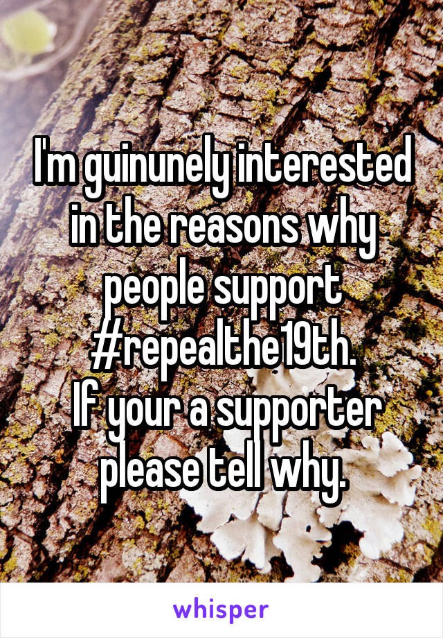 I'm guinunely interested in the reasons why people support #repealthe19th.
 If your a supporter please tell why.