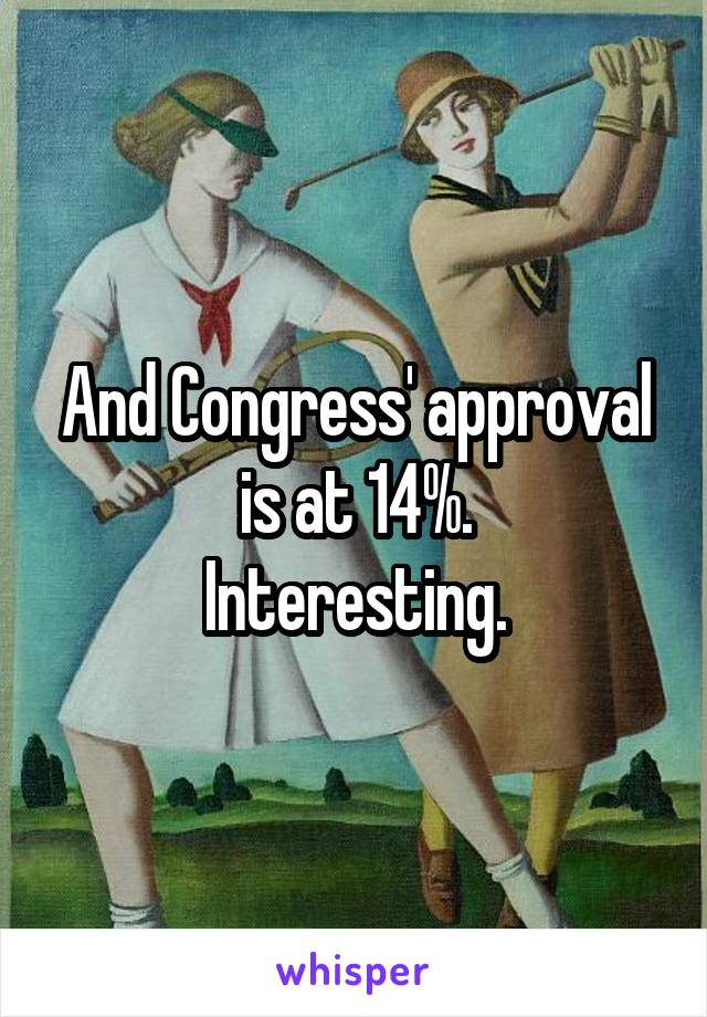 And Congress' approval is at 14%.
Interesting.