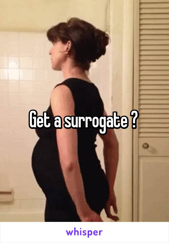 Get a surrogate ? 