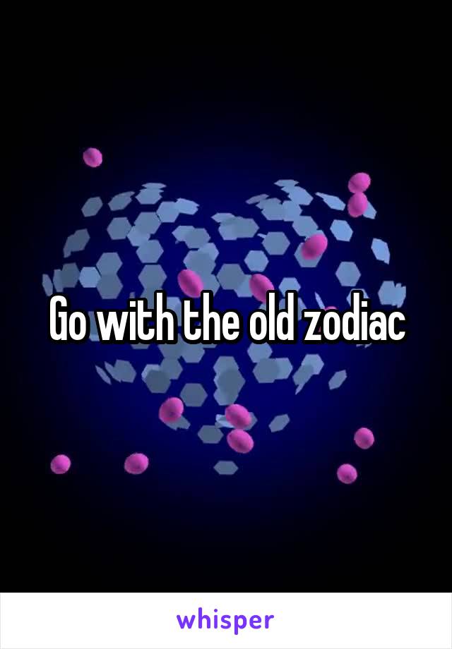 Go with the old zodiac