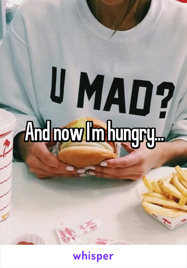 And now I'm hungry...