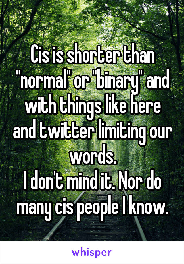 Cis is shorter than "normal" or "binary" and with things like here and twitter limiting our words.
I don't mind it. Nor do many cis people I know.