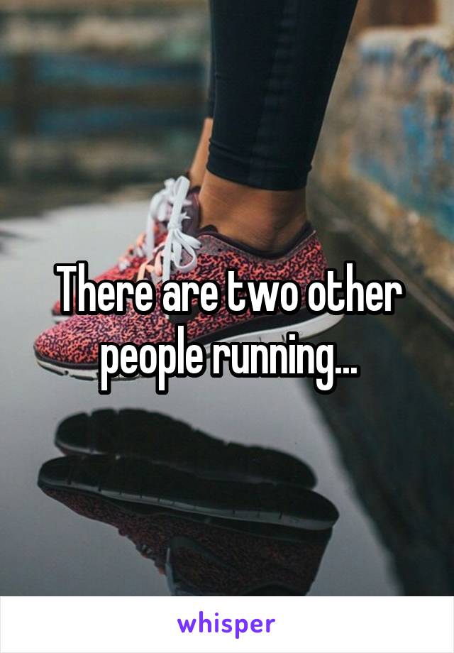 There are two other people running...