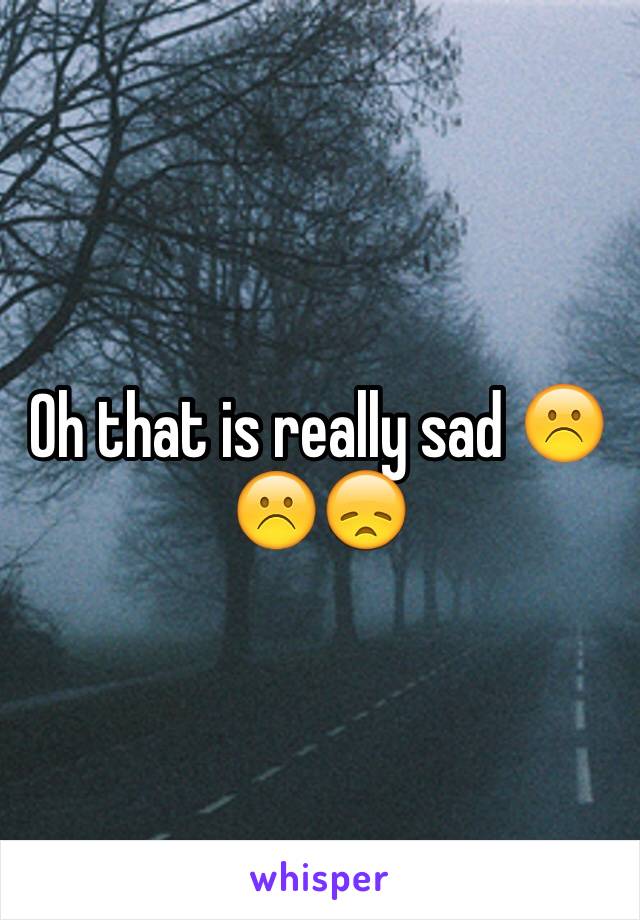 Oh that is really sad ☹️☹️😞