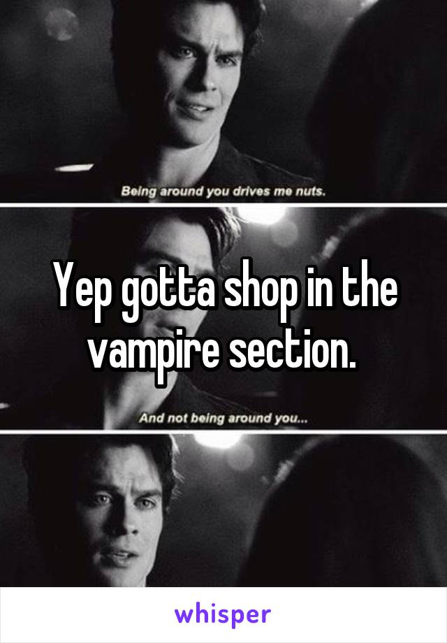 Yep gotta shop in the vampire section. 