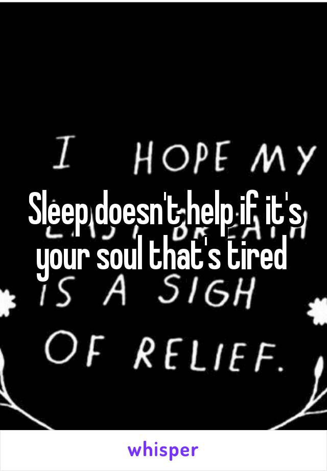 Sleep doesn't help if it's your soul that's tired 