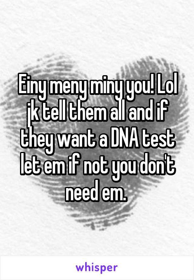 Einy meny miny you! Lol jk tell them all and if they want a DNA test let em if not you don't need em. 