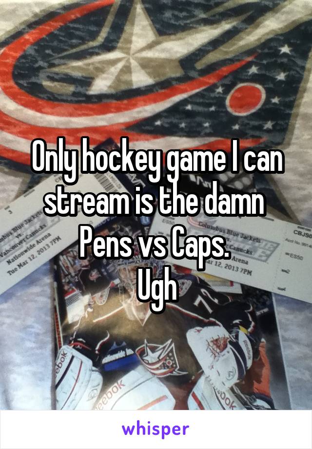 Only hockey game I can stream is the damn 
Pens vs Caps. 
Ugh