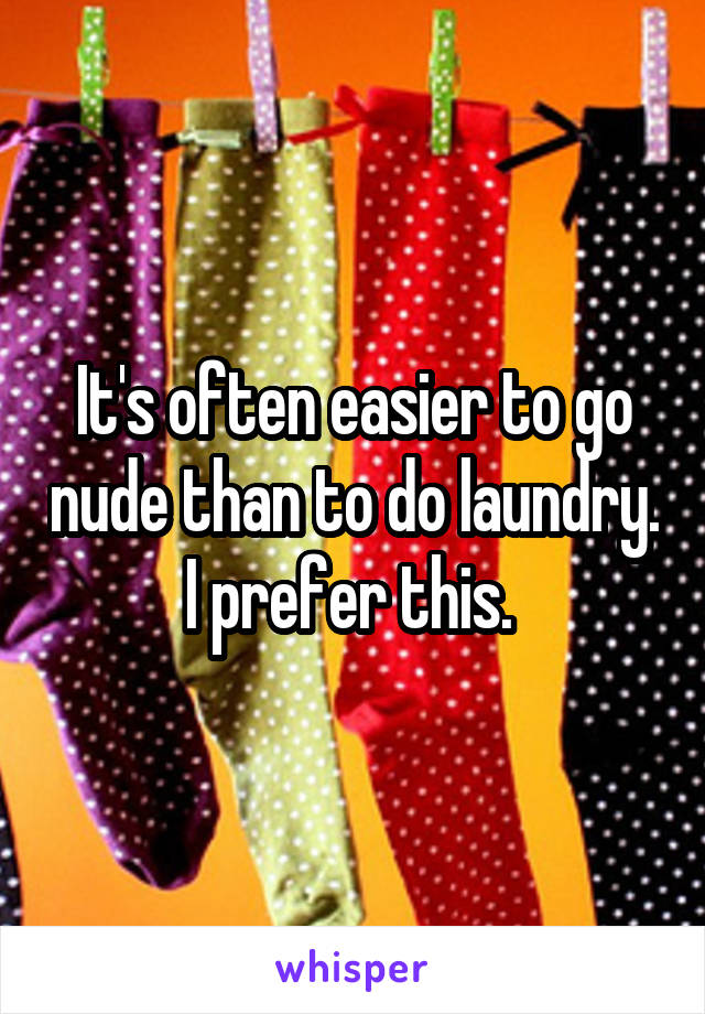 It's often easier to go nude than to do laundry. I prefer this. 