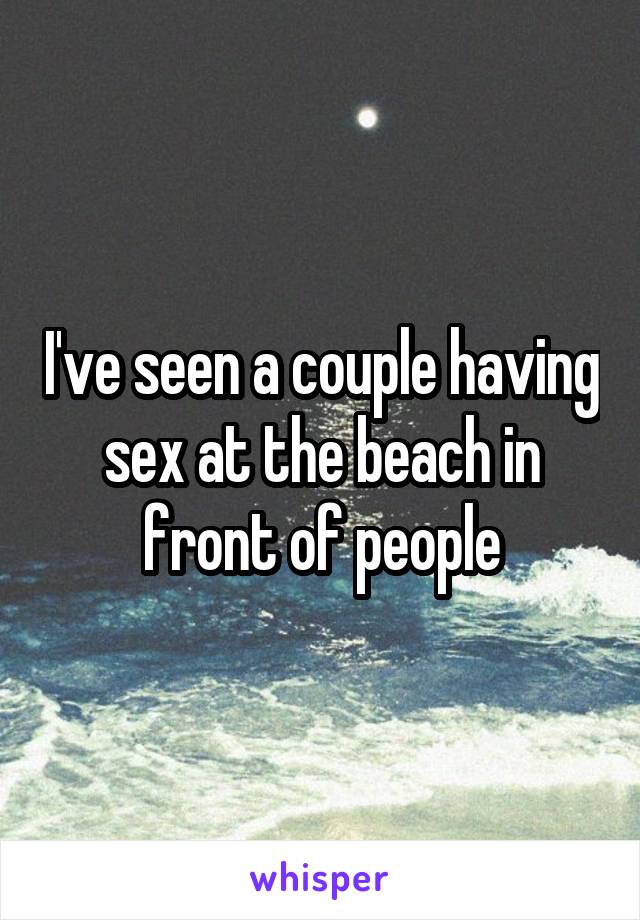 I've seen a couple having sex at the beach in front of people