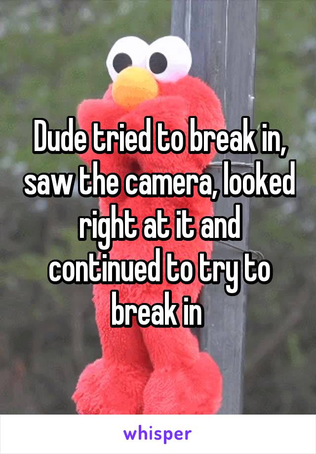 Dude tried to break in, saw the camera, looked right at it and continued to try to break in 