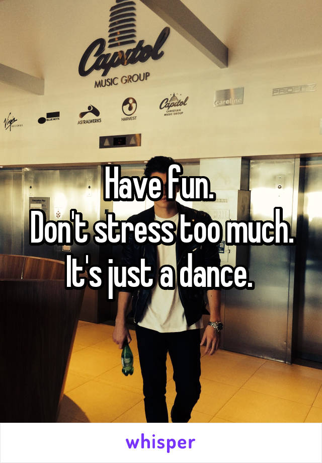 Have fun. 
Don't stress too much. It's just a dance. 