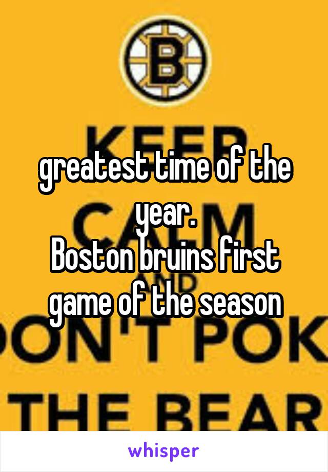 greatest time of the year.
Boston bruins first game of the season