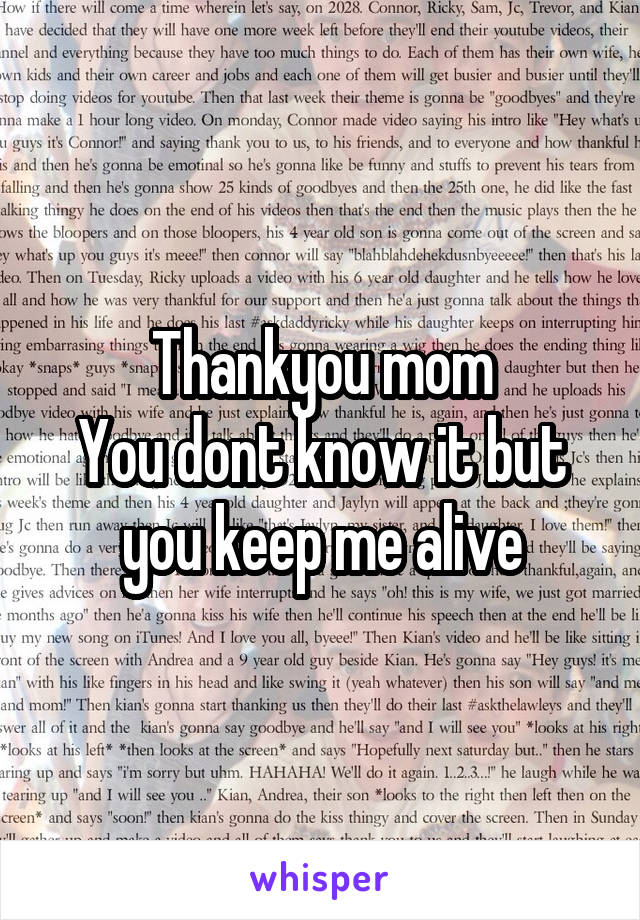 Thankyou mom
You dont know it but you keep me alive