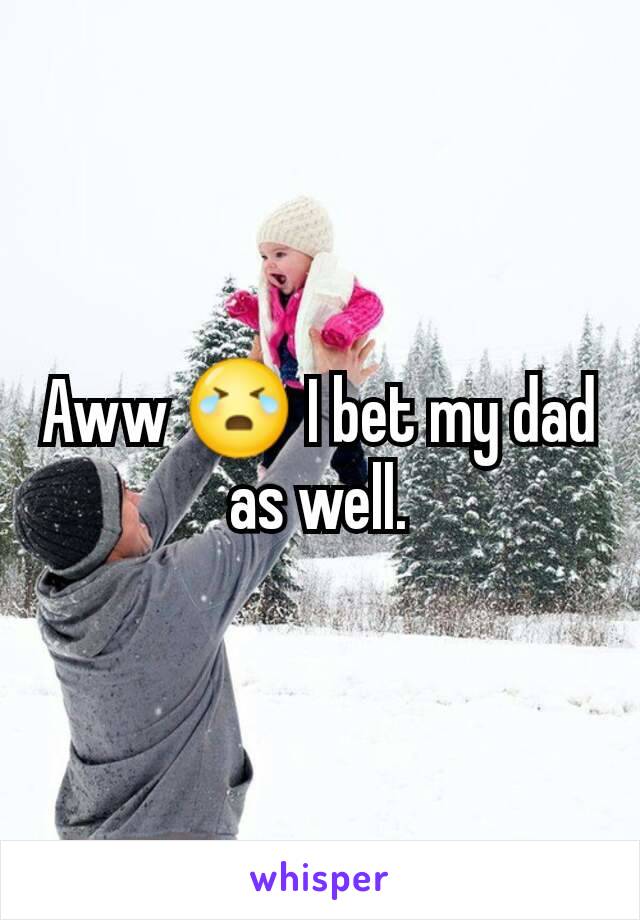 Aww 😭 I bet my dad as well.