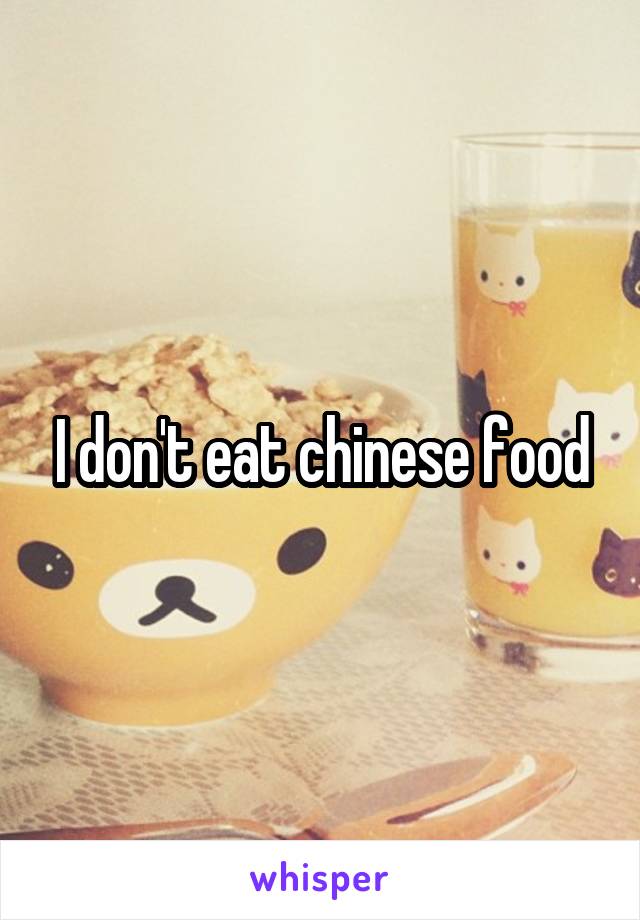 I don't eat chinese food