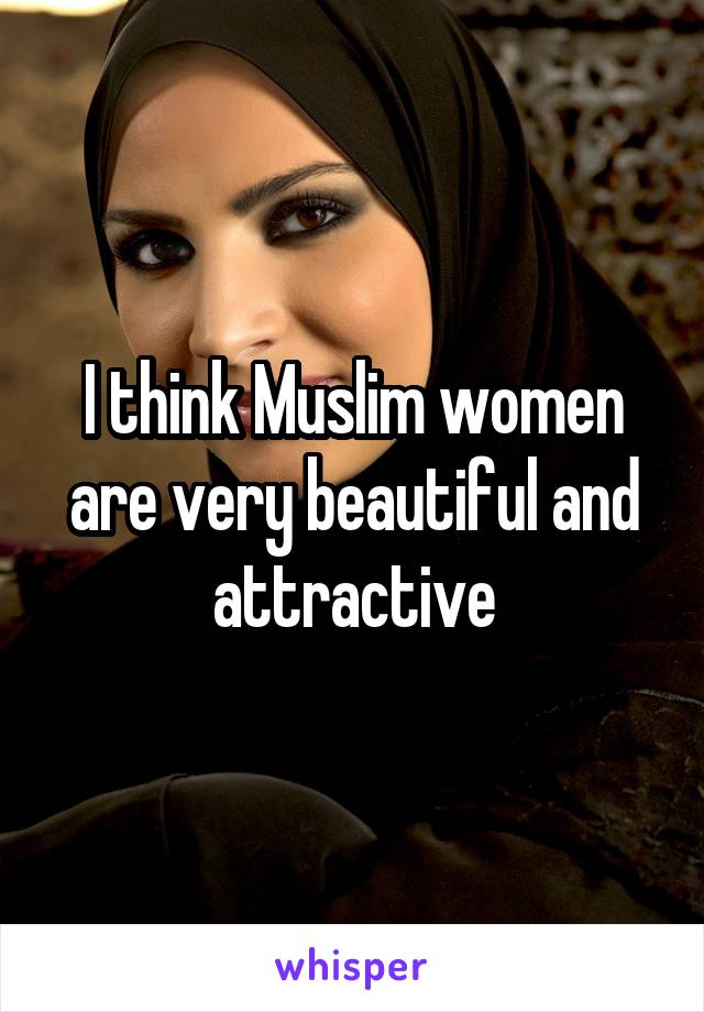I think Muslim women are very beautiful and attractive