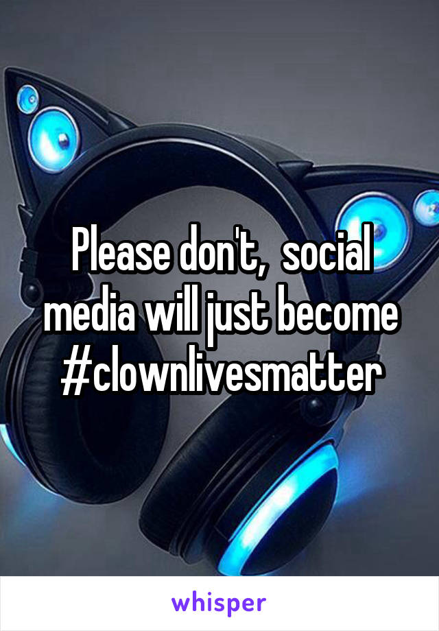 Please don't,  social media will just become #clownlivesmatter