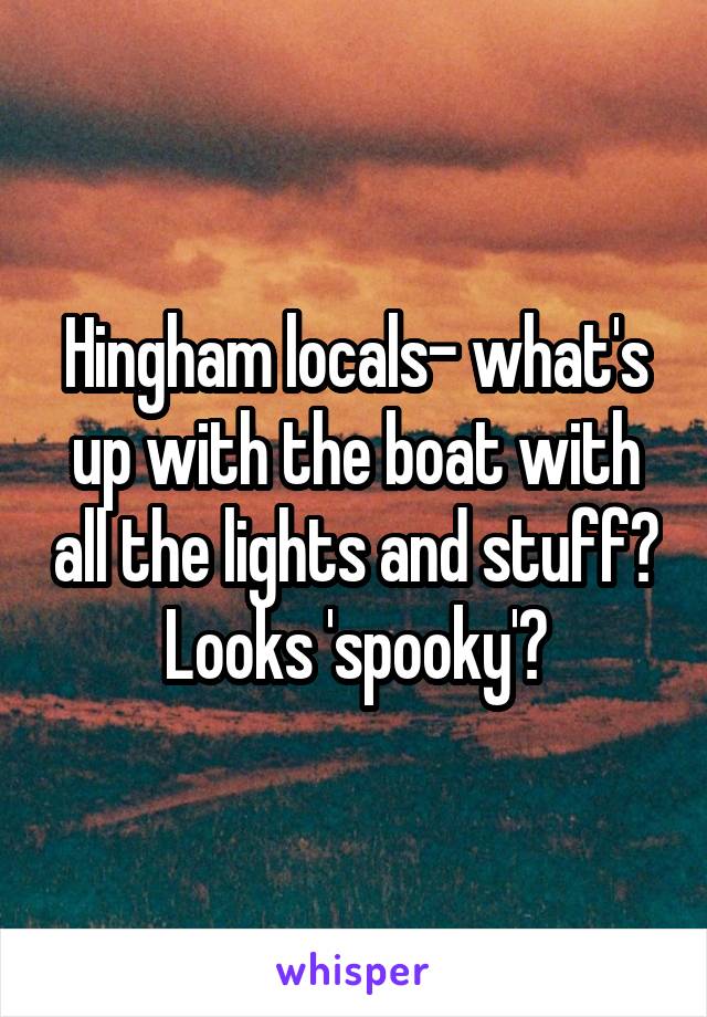 Hingham locals- what's up with the boat with all the lights and stuff? Looks 'spooky'?