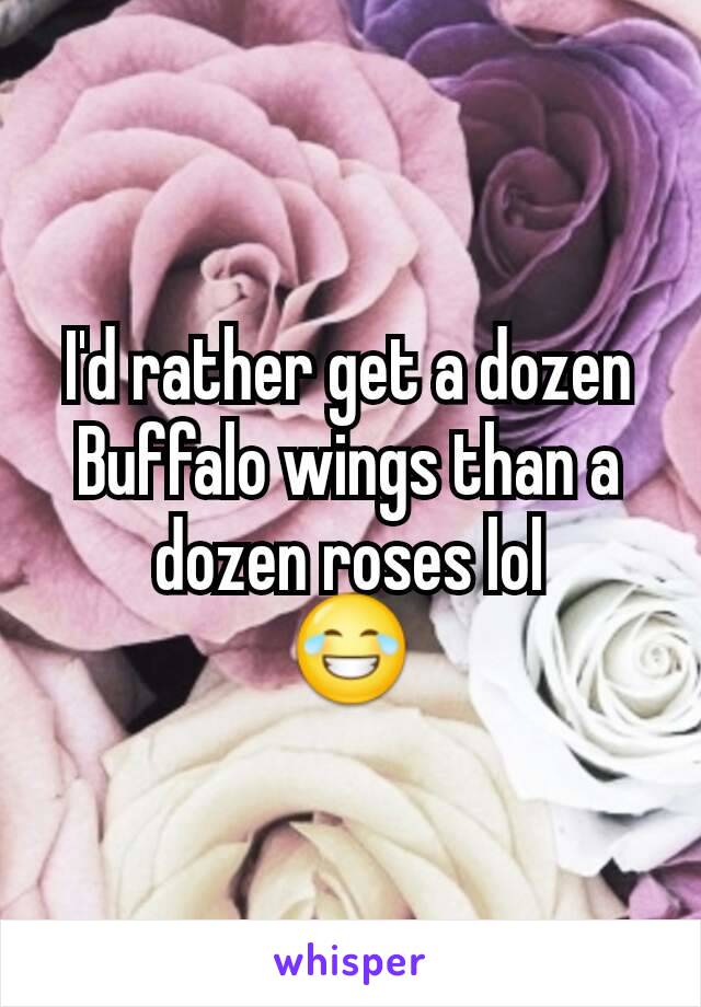 I'd rather get a dozen Buffalo wings than a dozen roses lol
😂