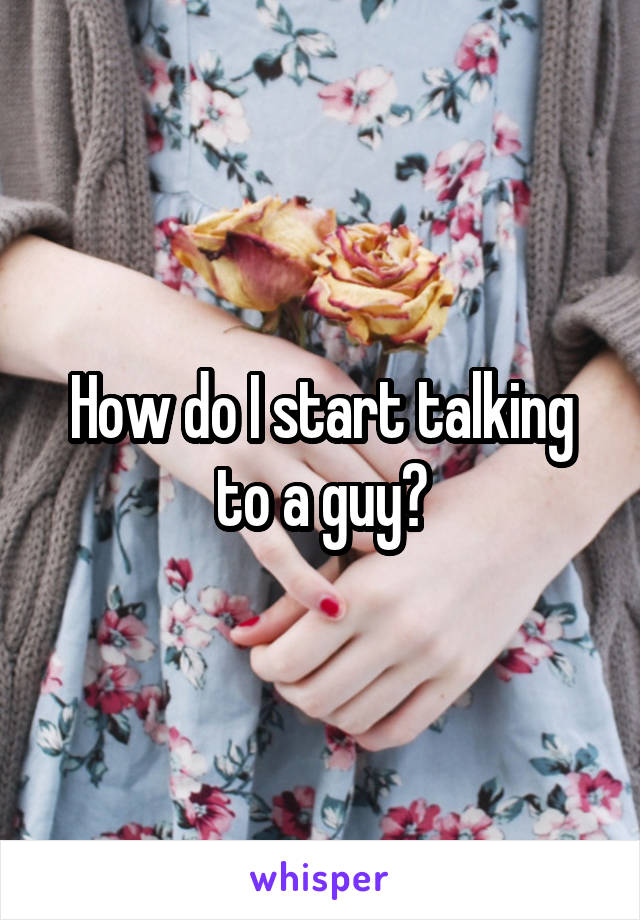How do I start talking to a guy?