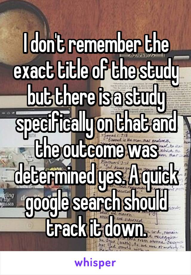 I don't remember the exact title of the study but there is a study specifically on that and the outcome was determined yes. A quick google search should track it down.