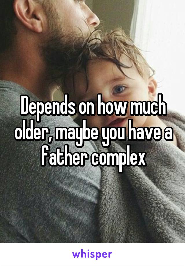Depends on how much older, maybe you have a father complex