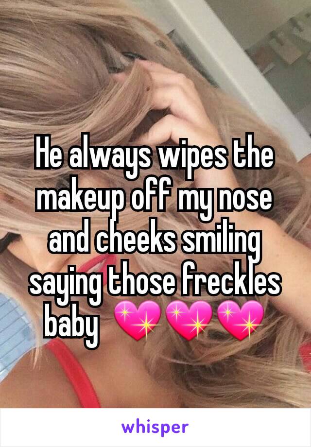 He always wipes the makeup off my nose and cheeks smiling saying those freckles baby  💖💖💖