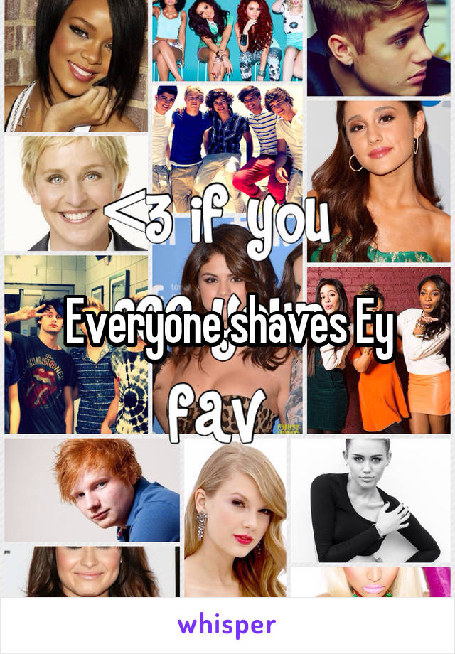 Everyone shaves Ey