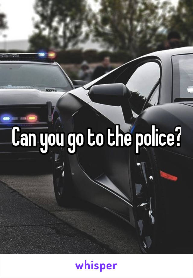 Can you go to the police?