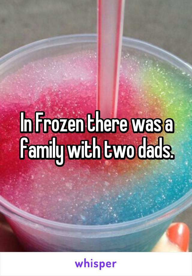 In Frozen there was a family with two dads.