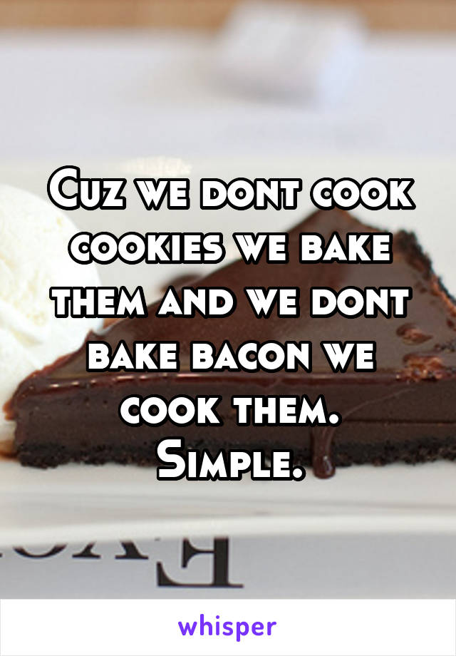 Cuz we dont cook cookies we bake them and we dont bake bacon we cook them.
Simple.